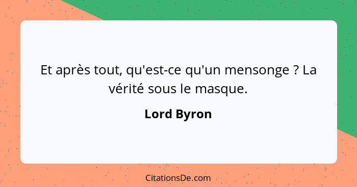 Et après tout, qu'est-ce qu'un mensonge ? La vérité sous le masque.... - Lord Byron