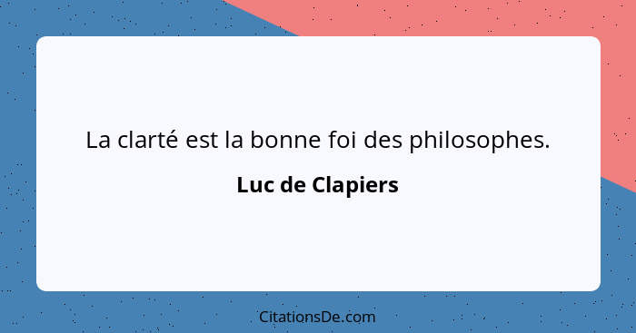 La clarté est la bonne foi des philosophes.... - Luc de Clapiers
