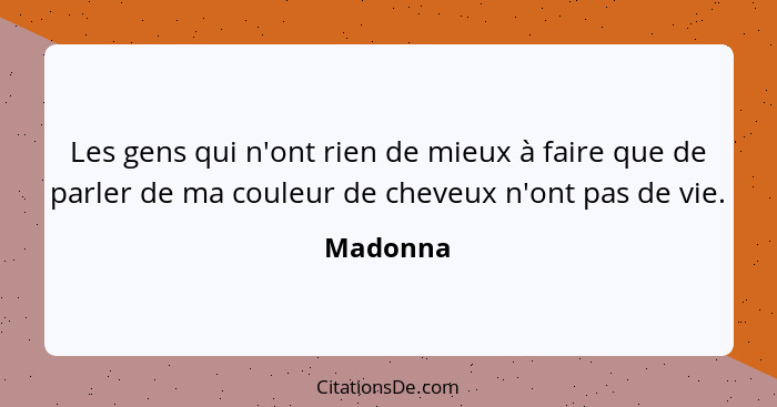 Les gens qui n'ont rien de mieux à faire que de parler de ma couleur de cheveux n'ont pas de vie.... - Madonna