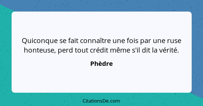 Quiconque se fait connaître une fois par une ruse honteuse, perd tout crédit même s'il dit la vérité.... - Phèdre