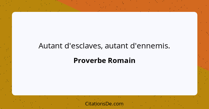 Autant d'esclaves, autant d'ennemis.... - Proverbe Romain