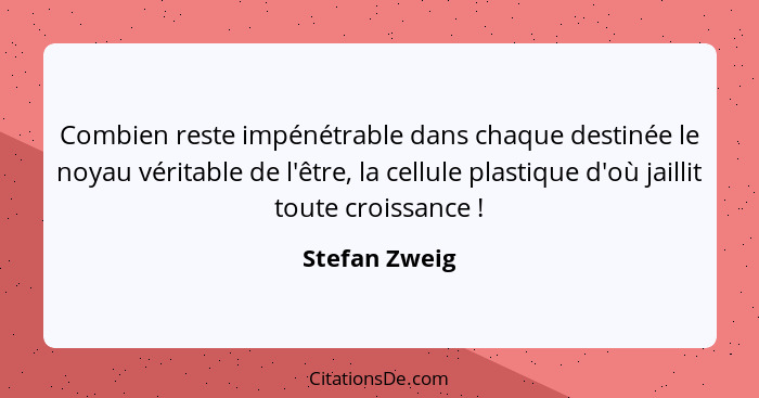 Combien reste impénétrable dans chaque destinée le noyau véritable de l'être, la cellule plastique d'où jaillit toute croissance !... - Stefan Zweig