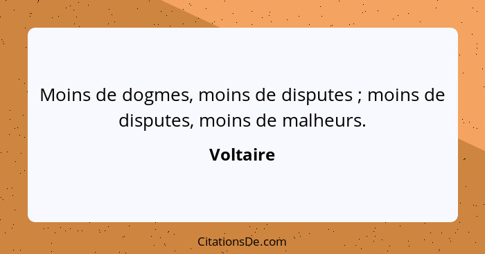 Moins de dogmes, moins de disputes ; moins de disputes, moins de malheurs.... - Voltaire