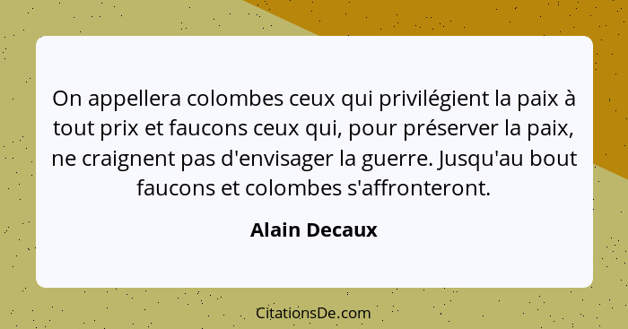 On appellera colombes ceux qui privilégient la paix à tout prix et faucons ceux qui, pour préserver la paix, ne craignent pas d'envisag... - Alain Decaux