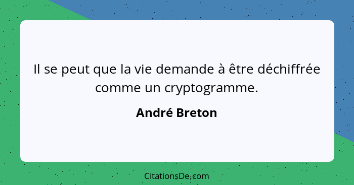 Il se peut que la vie demande à être déchiffrée comme un cryptogramme.... - André Breton