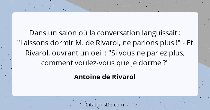 Dans un salon où la conversation languissait : "Laissons dormir M. de Rivarol, ne parlons plus !" - Et Rivarol, ouvrant... - Antoine de Rivarol