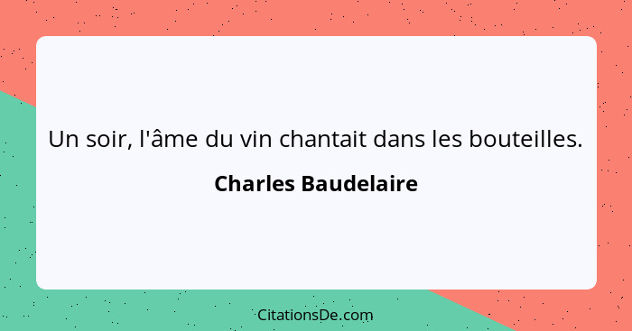 Un soir, l'âme du vin chantait dans les bouteilles.... - Charles Baudelaire