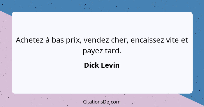 Achetez à bas prix, vendez cher, encaissez vite et payez tard.... - Dick Levin