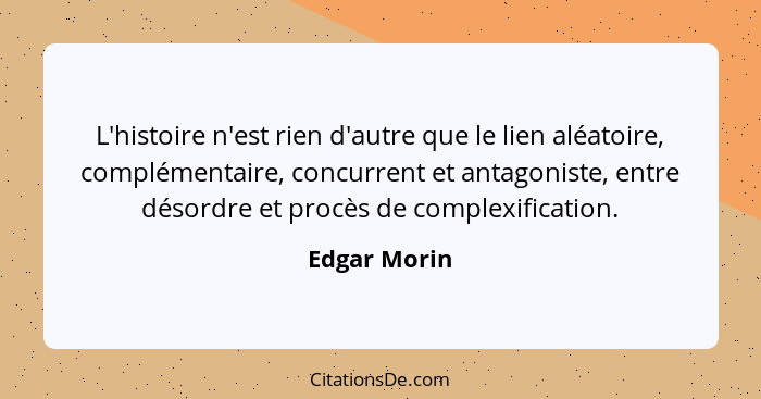 L'histoire n'est rien d'autre que le lien aléatoire, complémentaire, concurrent et antagoniste, entre désordre et procès de complexifica... - Edgar Morin