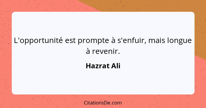 L'opportunité est prompte à s'enfuir, mais longue à revenir.... - Hazrat Ali