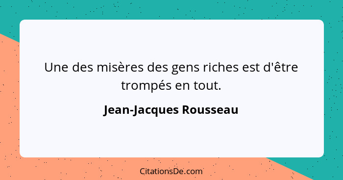 Une des misères des gens riches est d'être trompés en tout.... - Jean-Jacques Rousseau
