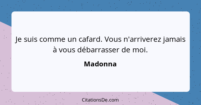 Je suis comme un cafard. Vous n'arriverez jamais à vous débarrasser de moi.... - Madonna