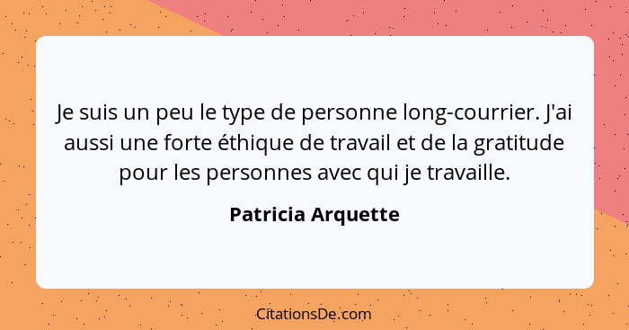 Je suis un peu le type de personne long-courrier. J'ai aussi une forte éthique de travail et de la gratitude pour les personnes av... - Patricia Arquette