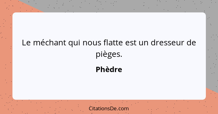 Le méchant qui nous flatte est un dresseur de pièges.... - Phèdre