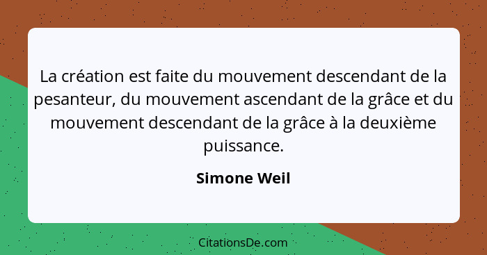 La création est faite du mouvement descendant de la pesanteur, du mouvement ascendant de la grâce et du mouvement descendant de la grâce... - Simone Weil