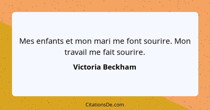 Mes enfants et mon mari me font sourire. Mon travail me fait sourire.... - Victoria Beckham