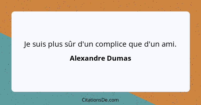Je suis plus sûr d'un complice que d'un ami.... - Alexandre Dumas