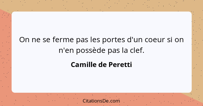 On ne se ferme pas les portes d'un coeur si on n'en possède pas la clef.... - Camille de Peretti