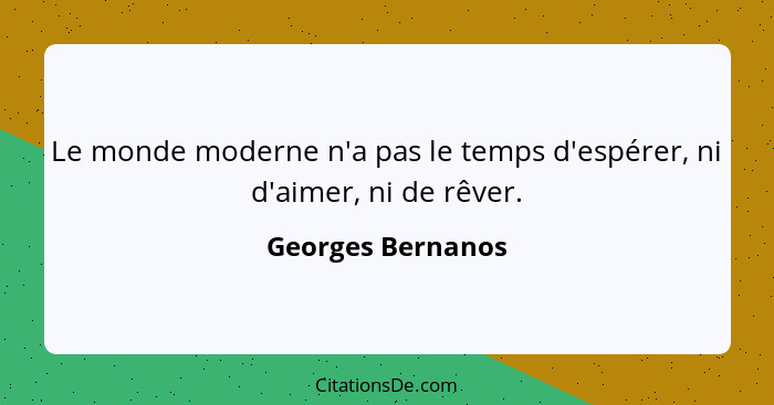 Le monde moderne n'a pas le temps d'espérer, ni d'aimer, ni de rêver.... - Georges Bernanos