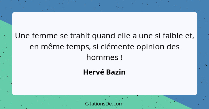Une femme se trahit quand elle a une si faible et, en même temps, si clémente opinion des hommes !... - Hervé Bazin