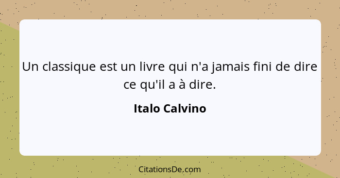 Un classique est un livre qui n'a jamais fini de dire ce qu'il a à dire.... - Italo Calvino