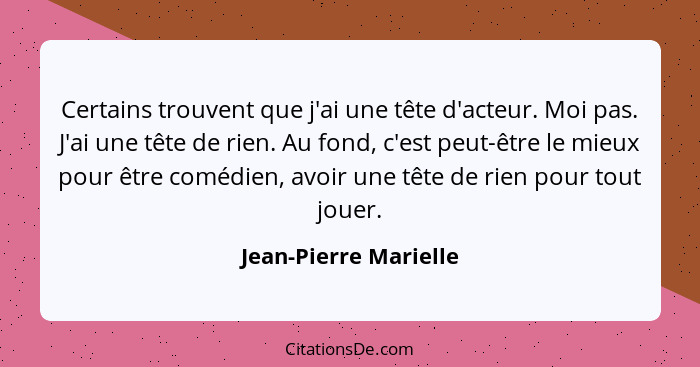 Certains trouvent que j'ai une tête d'acteur. Moi pas. J'ai une tête de rien. Au fond, c'est peut-être le mieux pour être coméd... - Jean-Pierre Marielle