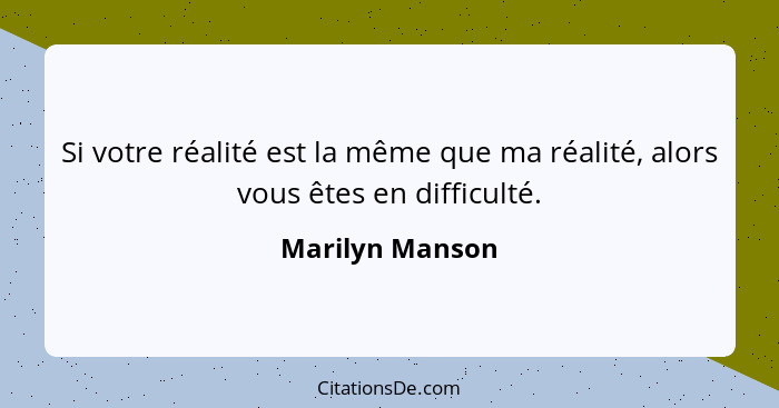 Si votre réalité est la même que ma réalité, alors vous êtes en difficulté.... - Marilyn Manson