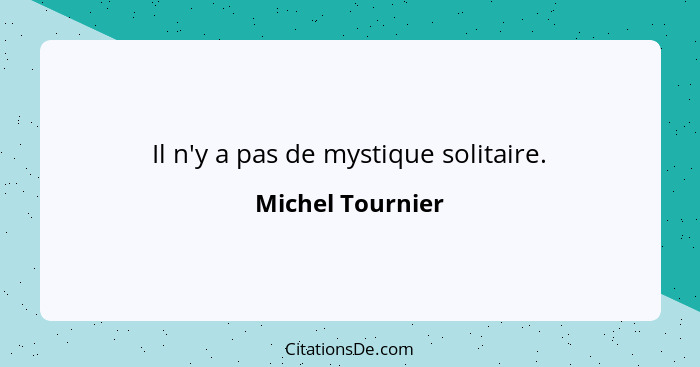 Il n'y a pas de mystique solitaire.... - Michel Tournier