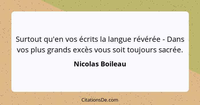 Surtout qu'en vos écrits la langue révérée - Dans vos plus grands excès vous soit toujours sacrée.... - Nicolas Boileau