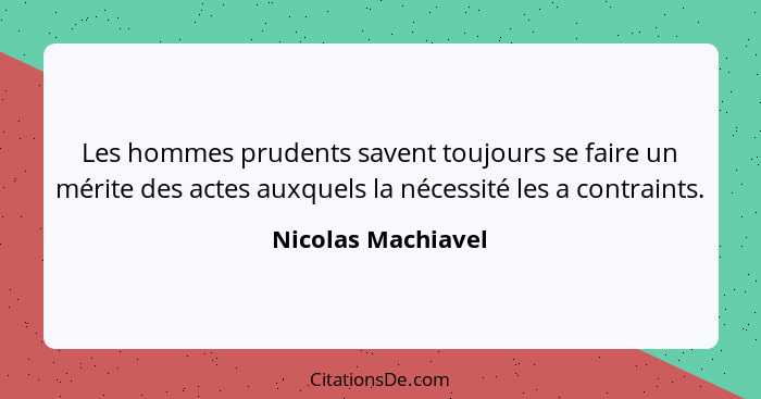 Les hommes prudents savent toujours se faire un mérite des actes auxquels la nécessité les a contraints.... - Nicolas Machiavel