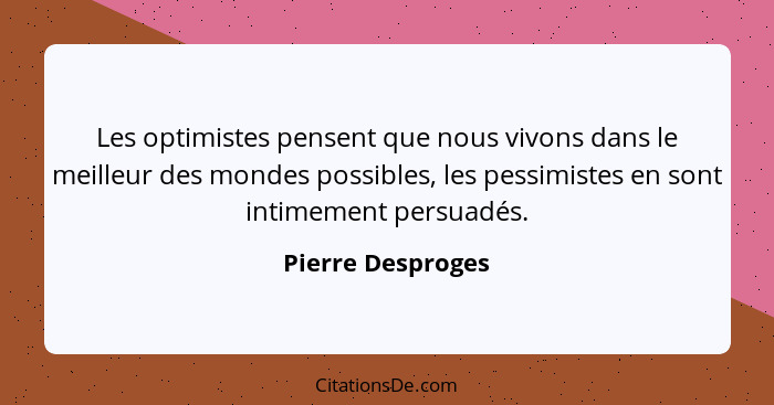 Les optimistes pensent que nous vivons dans le meilleur des mondes possibles, les pessimistes en sont intimement persuadés.... - Pierre Desproges