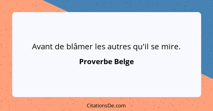 Avant de blâmer les autres qu'il se mire.... - Proverbe Belge