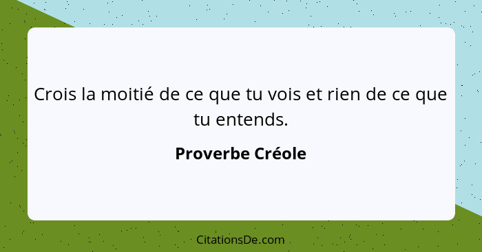 Crois la moitié de ce que tu vois et rien de ce que tu entends.... - Proverbe Créole