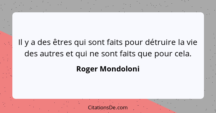 Il y a des êtres qui sont faits pour détruire la vie des autres et qui ne sont faits que pour cela.... - Roger Mondoloni