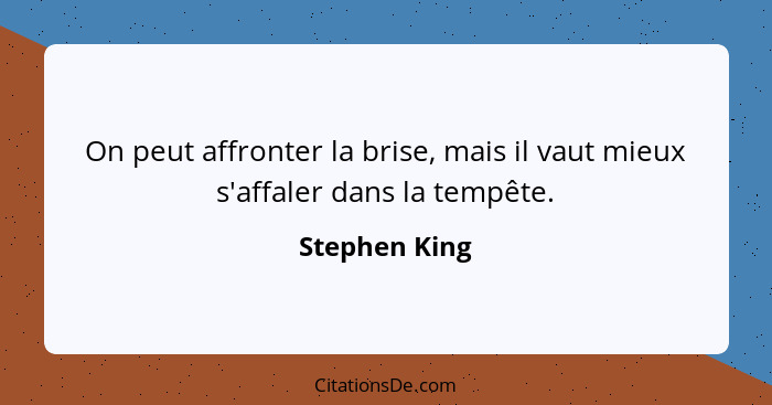 On peut affronter la brise, mais il vaut mieux s'affaler dans la tempête.... - Stephen King