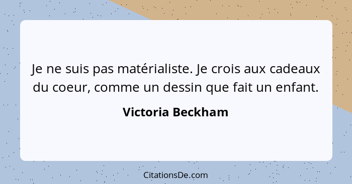 Je ne suis pas matérialiste. Je crois aux cadeaux du coeur, comme un dessin que fait un enfant.... - Victoria Beckham