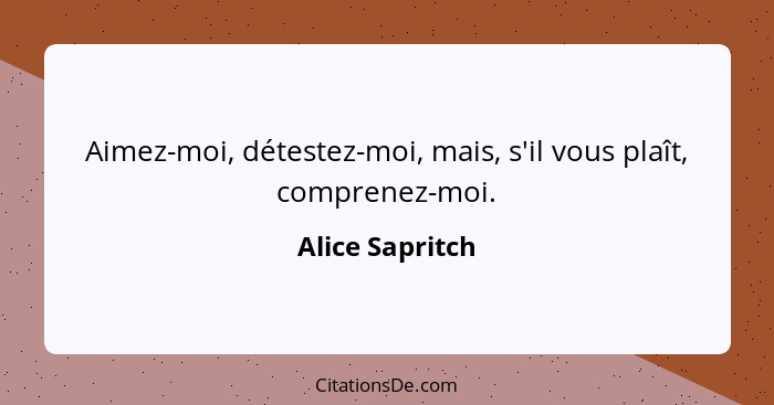 Aimez-moi, détestez-moi, mais, s'il vous plaît, comprenez-moi.... - Alice Sapritch