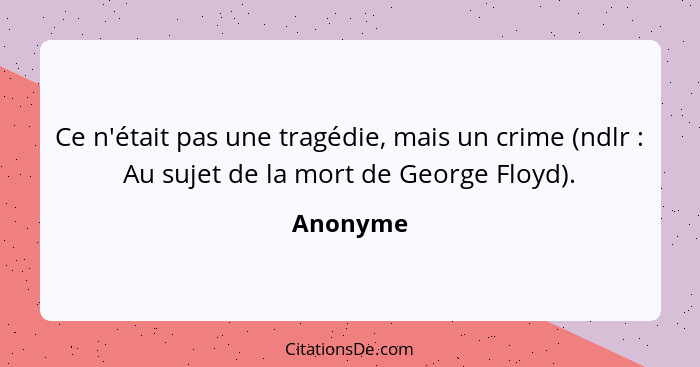 Ce n'était pas une tragédie, mais un crime (ndlr : Au sujet de la mort de George Floyd).... - Anonyme