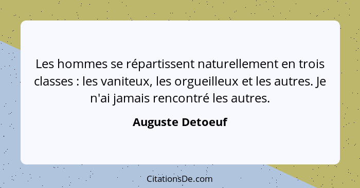 Les hommes se répartissent naturellement en trois classes : les vaniteux, les orgueilleux et les autres. Je n'ai jamais rencont... - Auguste Detoeuf