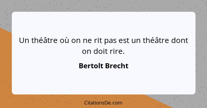 Un théâtre où on ne rit pas est un théâtre dont on doit rire.... - Bertolt Brecht