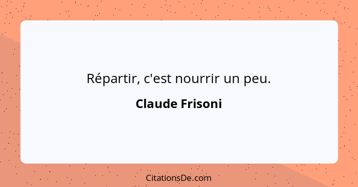 Répartir, c'est nourrir un peu.... - Claude Frisoni