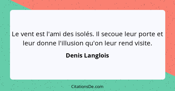 Le vent est l'ami des isolés. Il secoue leur porte et leur donne l'illusion qu'on leur rend visite.... - Denis Langlois