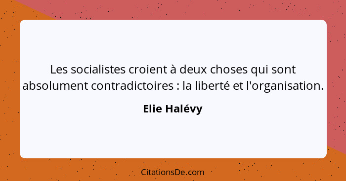 Les socialistes croient à deux choses qui sont absolument contradictoires : la liberté et l'organisation.... - Elie Halévy