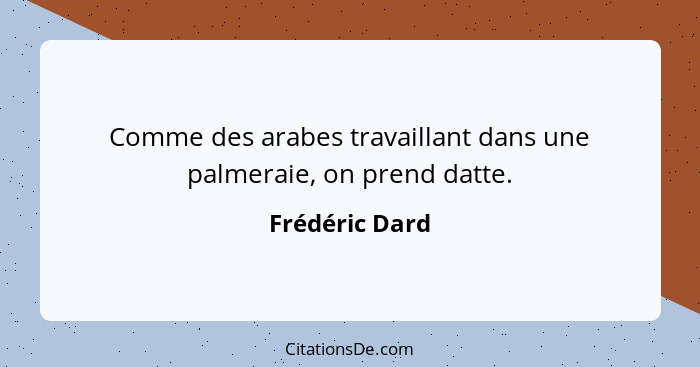 Comme des arabes travaillant dans une palmeraie, on prend datte.... - Frédéric Dard