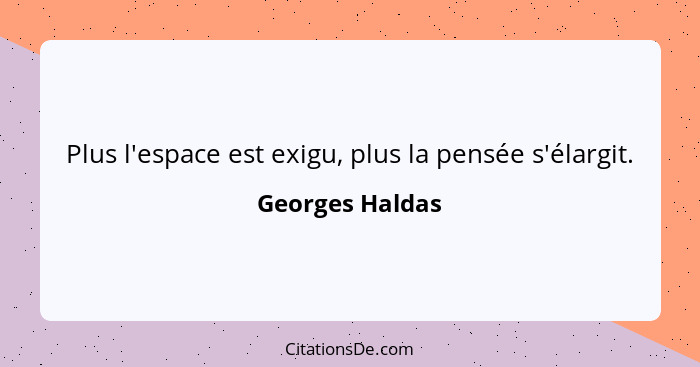 Plus l'espace est exigu, plus la pensée s'élargit.... - Georges Haldas