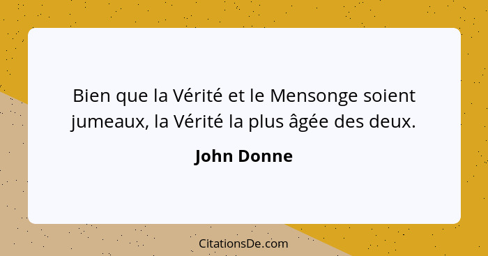 Bien que la Vérité et le Mensonge soient jumeaux, la Vérité la plus âgée des deux.... - John Donne