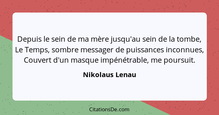 Depuis le sein de ma mère jusqu'au sein de la tombe, Le Temps, sombre messager de puissances inconnues, Couvert d'un masque impénétra... - Nikolaus Lenau