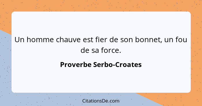 Un homme chauve est fier de son bonnet, un fou de sa force.... - Proverbe Serbo-Croates