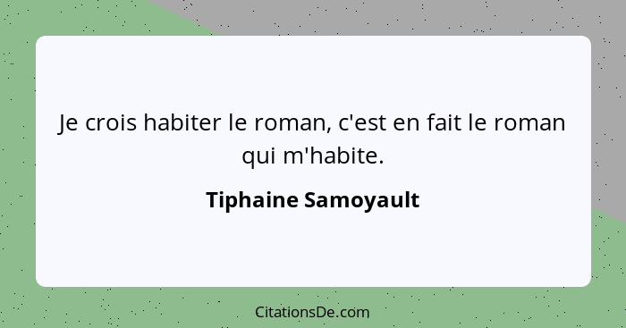 Je crois habiter le roman, c'est en fait le roman qui m'habite.... - Tiphaine Samoyault