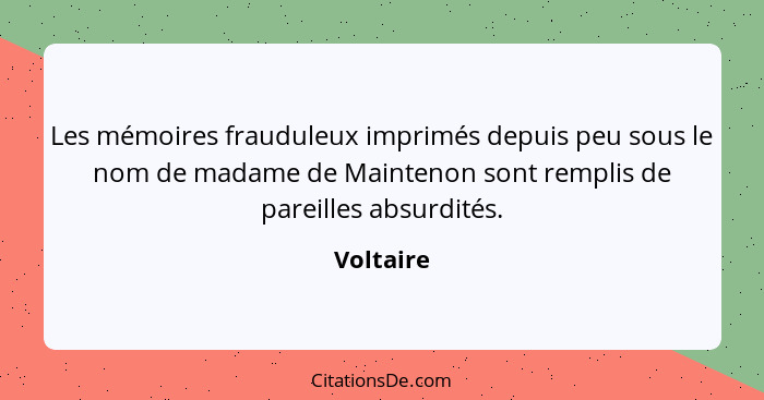 Les mémoires frauduleux imprimés depuis peu sous le nom de madame de Maintenon sont remplis de pareilles absurdités.... - Voltaire